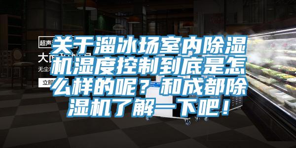 關(guān)于溜冰場室內(nèi)除濕機濕度控制到底是怎么樣的呢？和成都除濕機了解一下吧！