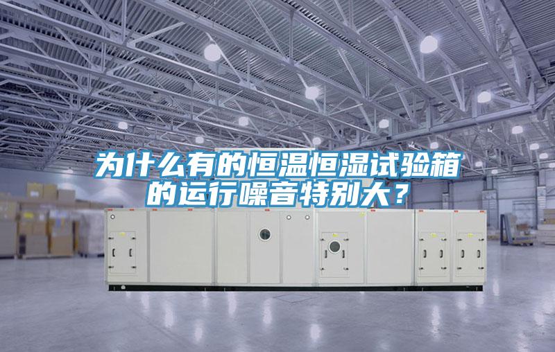 為什么有的恒溫恒濕試驗箱的運行噪音特別大？