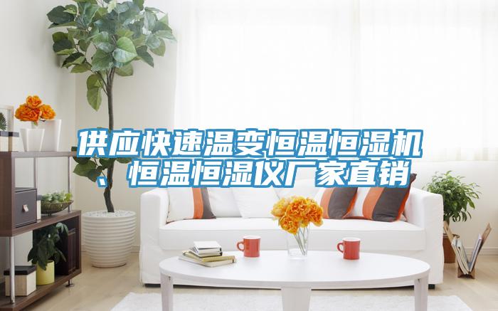供應快速溫變恒溫恒濕機、恒溫恒濕儀廠家直銷