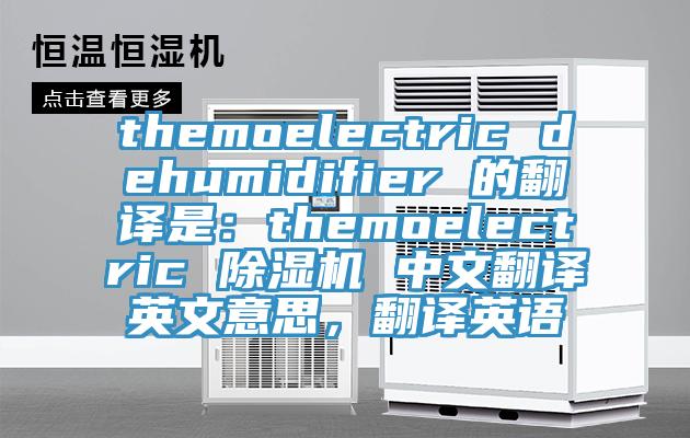 themoelectric dehumidifier 的翻譯是：themoelectric 除濕機(jī) 中文翻譯英文意思，翻譯英語