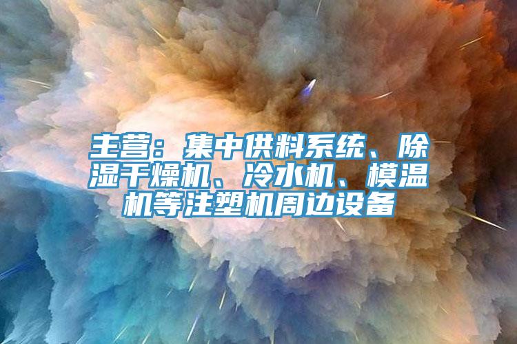 主營：集中供料系統(tǒng)、除濕干燥機(jī)、冷水機(jī)、模溫機(jī)等注塑機(jī)周邊設(shè)備