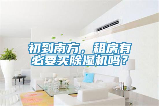 初到南方，租房有必要買除濕機(jī)嗎？