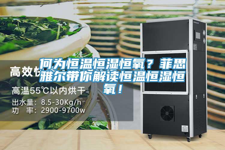 何為恒溫恒濕恒氧？菲思雅爾帶你解讀恒溫恒濕恒氧！