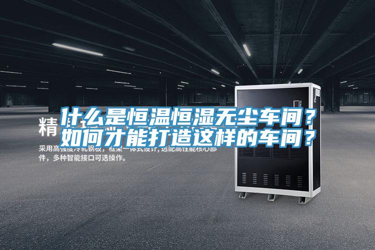 什么是恒溫恒濕無塵車間？如何才能打造這樣的車間？