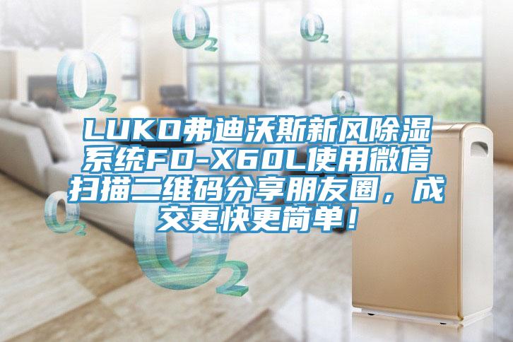 LUKO弗迪沃斯新風(fēng)除濕系統(tǒng)FD-X60L使用微信掃描二維碼分享朋友圈，成交更快更簡單！