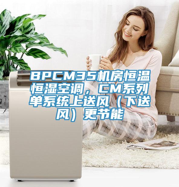 BPCM35機房恒溫恒濕空調，CM系列單系統(tǒng)上送風（下送風）更節(jié)能
