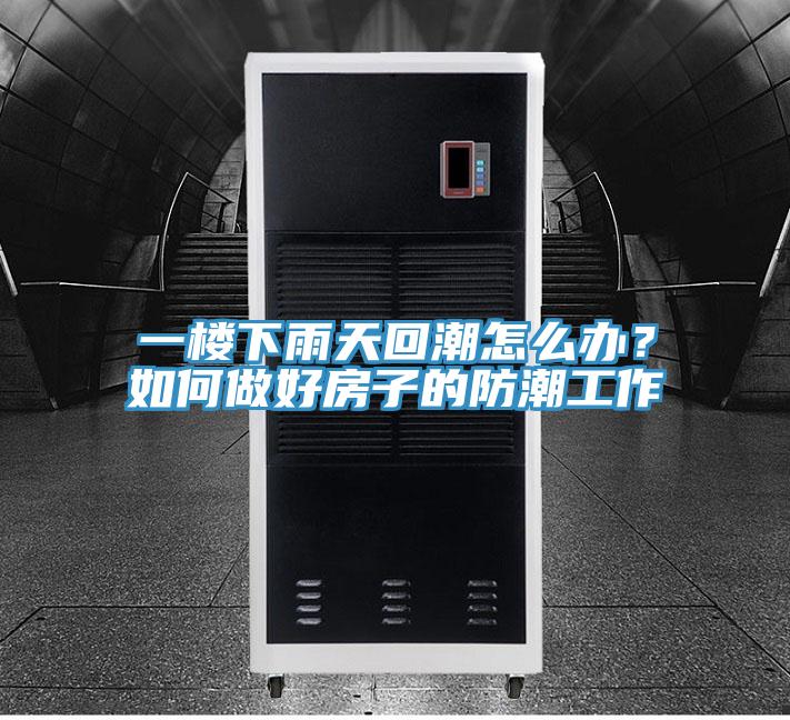 一樓下雨天回潮怎么辦？如何做好房子的防潮工作