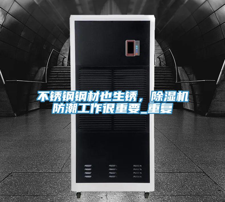 不銹鋼鋼材也生銹，除濕機(jī)防潮工作很重要_重復(fù)