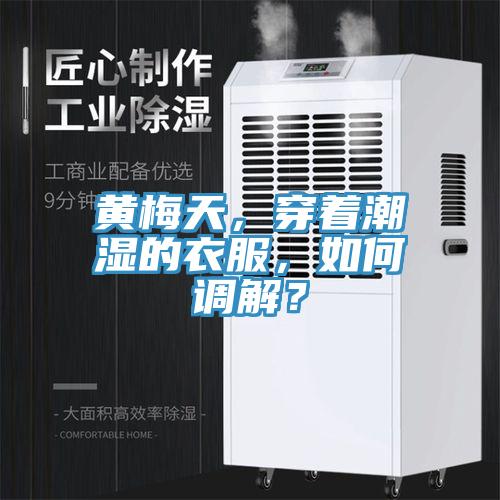 黃梅天，穿著潮濕的衣服，如何調(diào)解？