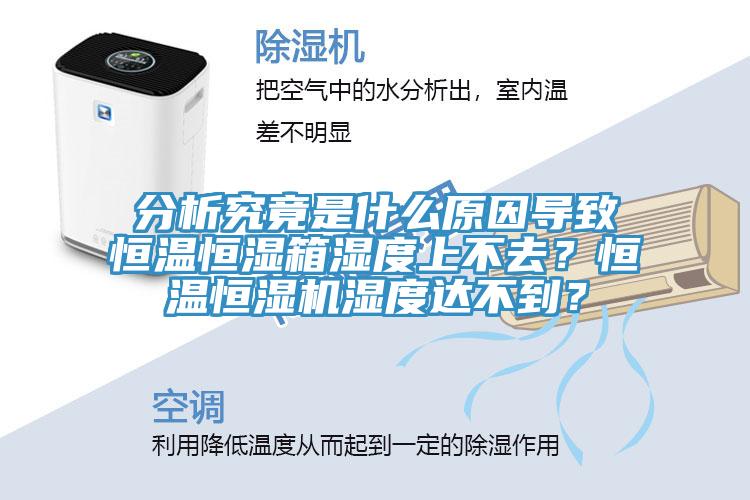 分析究竟是什么原因?qū)е潞銣睾銤裣錆穸壬喜蝗ィ亢銣睾銤駲C(jī)濕度達(dá)不到？
