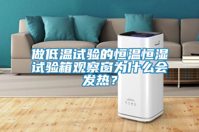 做低溫試驗的恒溫恒濕試驗箱觀察窗為什么會發(fā)熱？