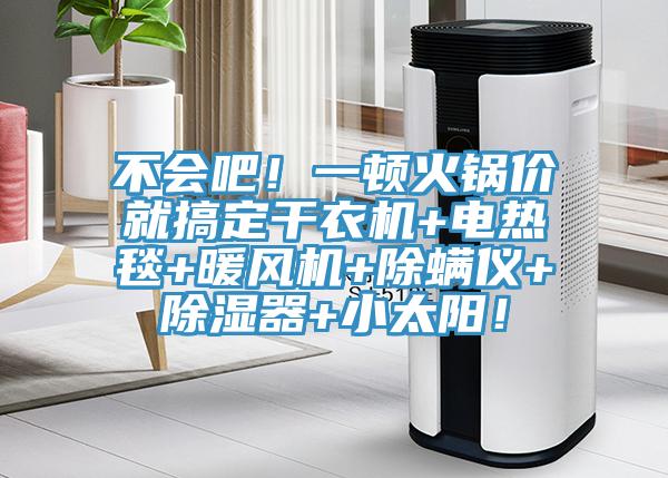 不會吧！一頓火鍋價就搞定干衣機(jī)+電熱毯+暖風(fēng)機(jī)+除螨儀+除濕器+小太陽！
