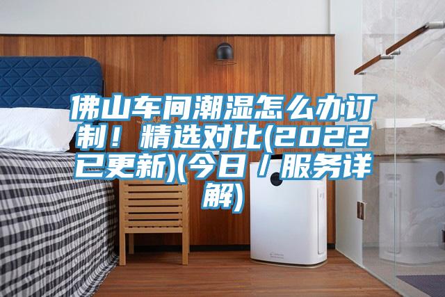 佛山車間潮濕怎么辦訂制！精選對(duì)比(2022已更新)(今日／服務(wù)詳解)
