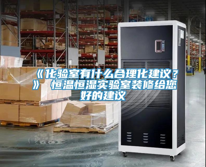 《化驗(yàn)室有什么合理化建議？》 恒溫恒濕實(shí)驗(yàn)室裝修給您好的建議