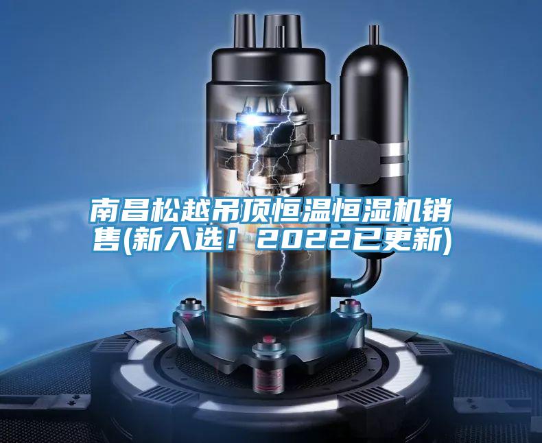 南昌松越吊頂恒溫恒濕機(jī)銷售(新入選！2022已更新)