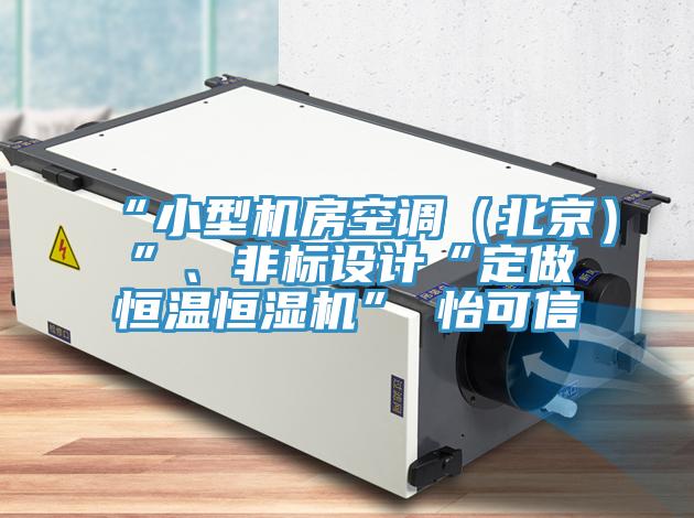 “小型機(jī)房空調(diào)（北京）”、非標(biāo)設(shè)計(jì)“定做恒溫恒濕機(jī)”★怡可信
