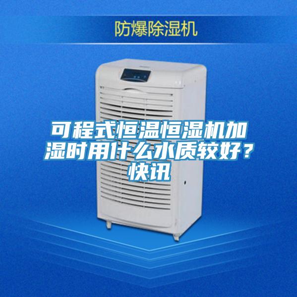 可程式恒溫恒濕機(jī)加濕時(shí)用什么水質(zhì)較好？快訊