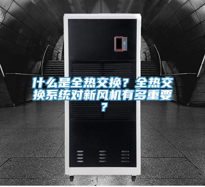 什么是全熱交換？全熱交換系統(tǒng)對新風機有多重要？