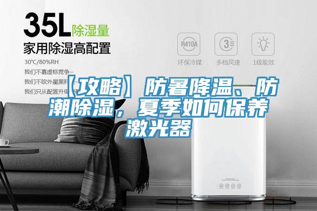 【攻略】防暑降溫、防潮除濕，夏季如何保養(yǎng)激光器