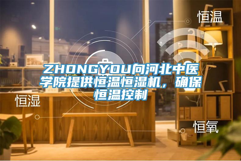 ZHONGYOU向河北中醫(yī)學(xué)院提供恒溫恒濕機(jī)，確保恒溫控制