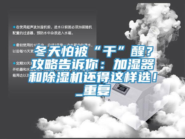 冬天怕被“干”醒？攻略告訴你：加濕器和除濕機(jī)還得這樣選！_重復(fù)