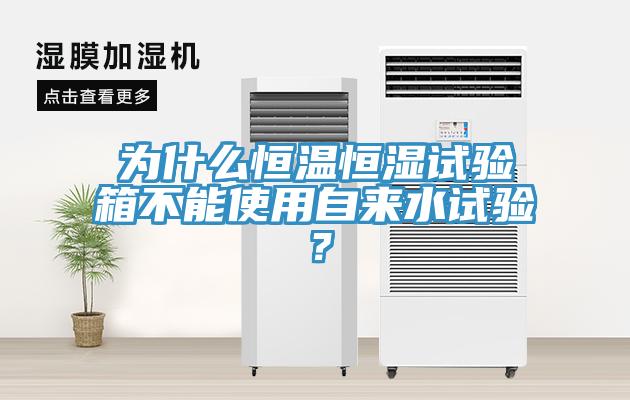 為什么恒溫恒濕試驗箱不能使用自來水試驗？