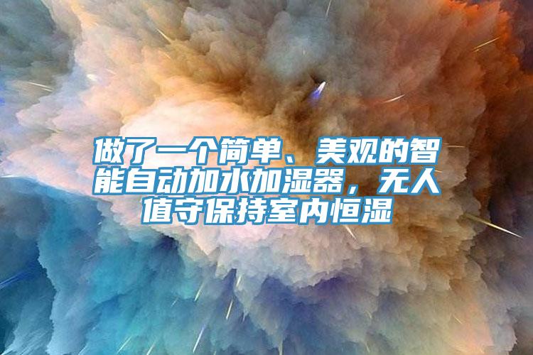 做了一個簡單、美觀的智能自動加水加濕器，無人值守保持室內(nèi)恒濕