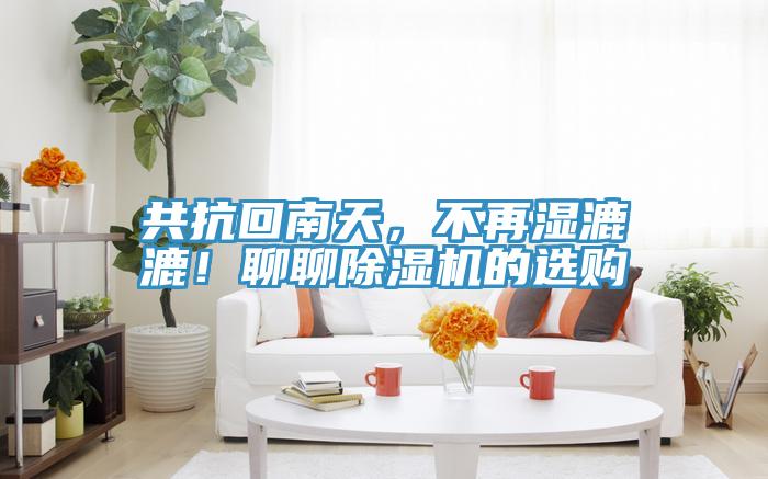 共抗回南天，不再濕漉漉！聊聊除濕機的選購