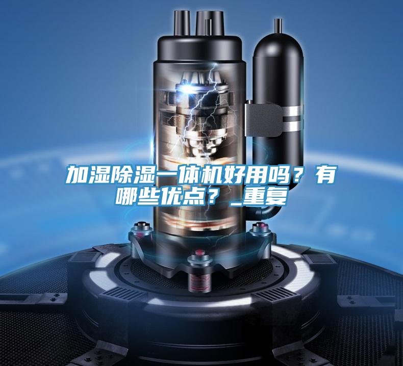 加濕除濕一體機(jī)好用嗎？有哪些優(yōu)點(diǎn)？_重復(fù)