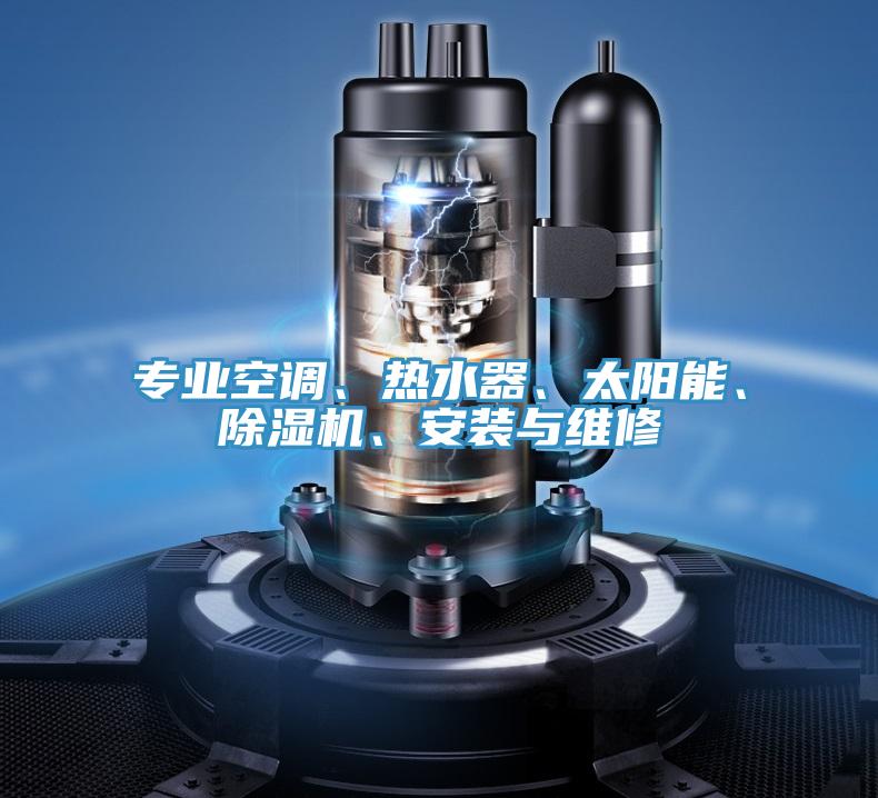 專業(yè)空調(diào)、熱水器、太陽能、除濕機(jī)、安裝與維修