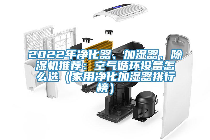 2022年凈化器、加濕器、除濕機推薦：空氣循環(huán)設備怎么選（家用凈化加濕器排行榜）