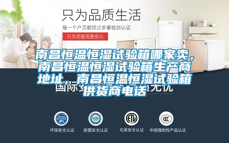 南昌恒溫恒濕試驗(yàn)箱哪家賣，南昌恒溫恒濕試驗(yàn)箱生產(chǎn)商地址，南昌恒溫恒濕試驗(yàn)箱供貨商電話
