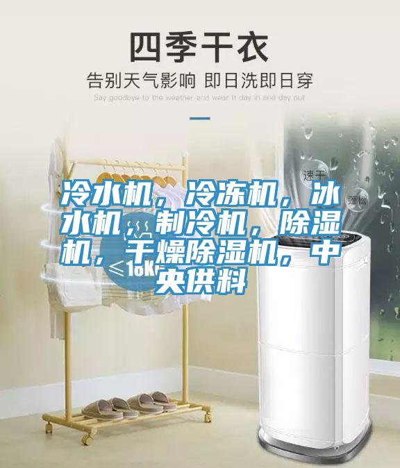 冷水機，冷凍機，冰水機，制冷機，除濕機，干燥除濕機，中央供料