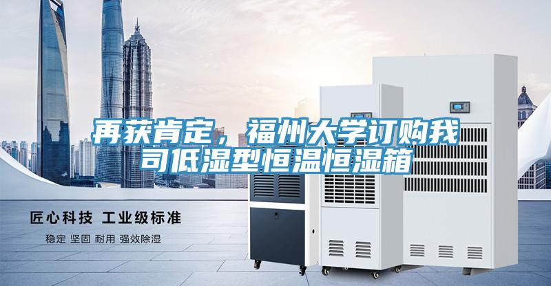 再獲肯定，福州大學訂購我司低濕型恒溫恒濕箱