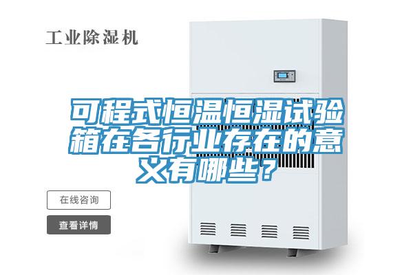 可程式恒溫恒濕試驗(yàn)箱在各行業(yè)存在的意義有哪些？