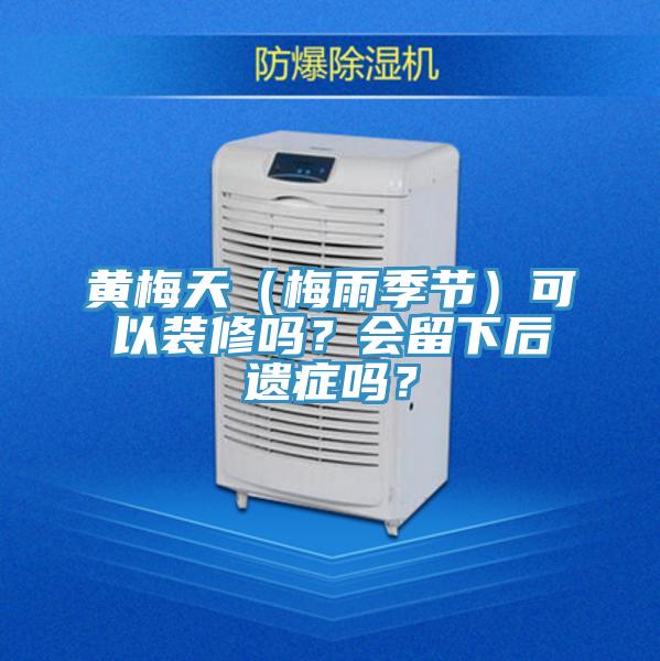 黃梅天（梅雨季節(jié)）可以裝修嗎？會留下后遺癥嗎？