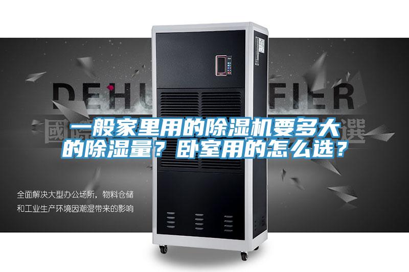 一般家里用的除濕機(jī)要多大的除濕量？臥室用的怎么選？