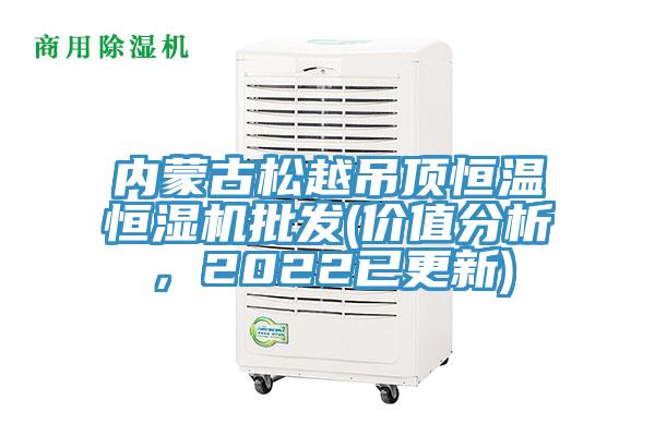 內(nèi)蒙古松越吊頂恒溫恒濕機批發(fā)(價值分析，2022已更新)