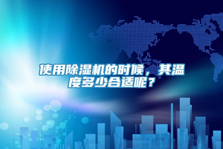 使用除濕機(jī)的時(shí)候，其溫度多少合適呢？