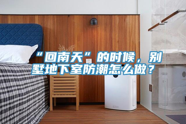 “回南天”的時(shí)候，別墅地下室防潮怎么做？