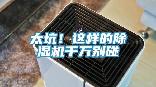 太坑！這樣的除濕機(jī)千萬別碰