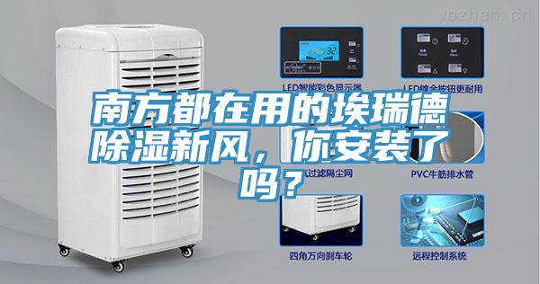 南方都在用的埃瑞德除濕新風(fēng)，你安裝了嗎？
