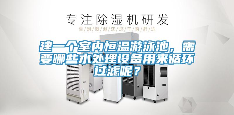 建一個室內(nèi)恒溫游泳池，需要哪些水處理設(shè)備用來循環(huán)過濾呢？