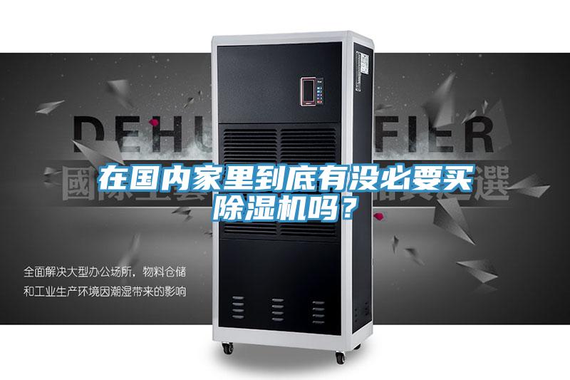 在國內(nèi)家里到底有沒必要買除濕機嗎？