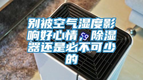 別被空氣濕度影響好心情，除濕器還是必不可少的