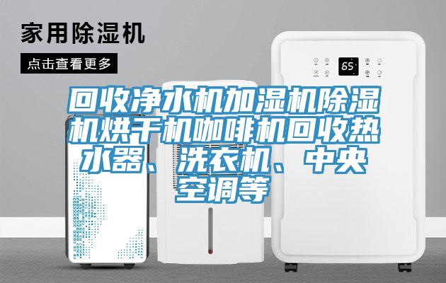 回收凈水機(jī)加濕機(jī)除濕機(jī)烘干機(jī)咖啡機(jī)回收熱水器、洗衣機(jī)、中央空調(diào)等