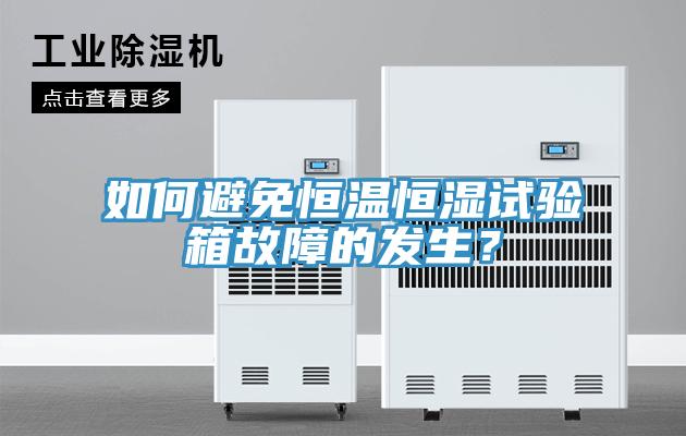 如何避免恒溫恒濕試驗箱故障的發(fā)生？
