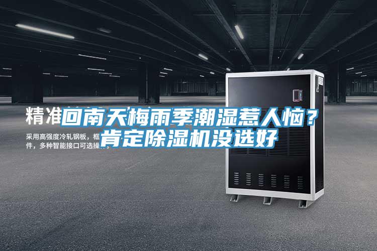 回南天梅雨季潮濕惹人惱？肯定除濕機(jī)沒(méi)選好