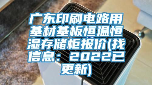 廣東印刷電路用基材基板恒溫恒濕存儲柜報(bào)價(jià)(找信息：2022已更新)