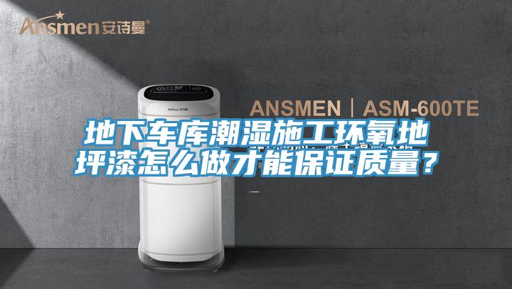 地下車(chē)庫(kù)潮濕施工環(huán)氧地坪漆怎么做才能保證質(zhì)量？